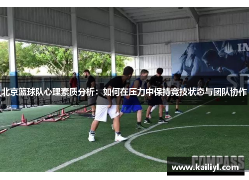 北京篮球队心理素质分析：如何在压力中保持竞技状态与团队协作