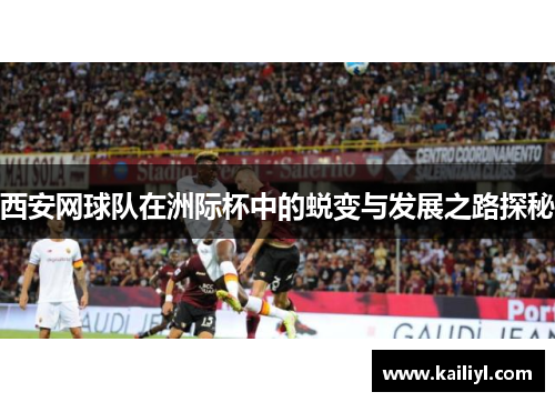西安网球队在洲际杯中的蜕变与发展之路探秘