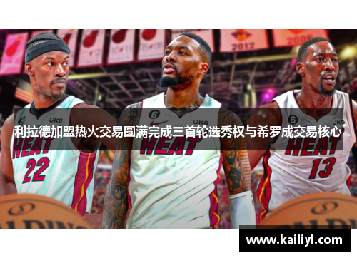 利拉德加盟热火交易圆满完成三首轮选秀权与希罗成交易核心